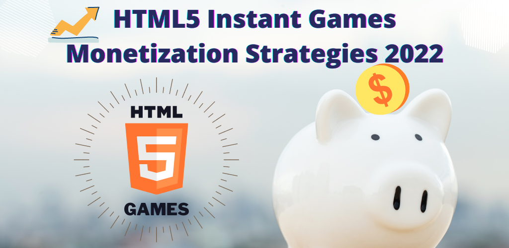 HTML5 Instant Games Monetisation Best Practices 2022 Revised: